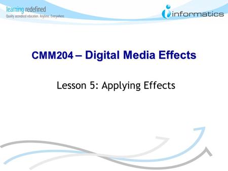 Lesson 5: Applying Effects CMM204 – Digital Media Effects.