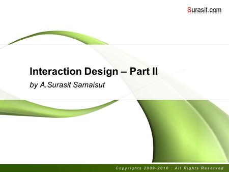 Interaction Design – Part II by A.Surasit Samaisut Copyrights 2009-2010 : All Rights Reserved.