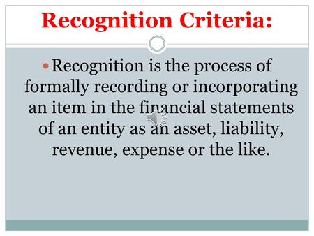 Recognition Criteria: Recognition is the process of formally recording or incorporating an item in the financial statements of an entity as an asset,