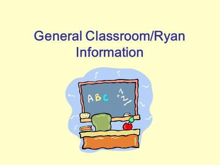 General Classroom/Ryan Information. Transportation/Bus Procedures Please fill out the transportation form on the front table. Our school will have teachers.