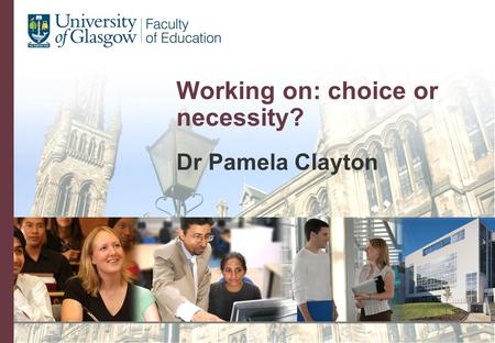 Working on: choice or necessity? Dr Pamela Clayton.