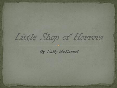 By Sally McKerral. The Little Shop of Horrors, a 1960 film directed by Roger Corman Little Shop of Horrors (musical), a 1982 musical based on the 1960.
