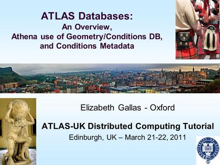 ATLAS Databases: An Overview, Athena use of Geometry/Conditions DB, and Conditions Metadata Elizabeth Gallas - Oxford ATLAS-UK Distributed Computing Tutorial.