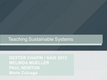 DEXTER CHAPIN // NAIS 2012 MELINDA MUELLER PAUL NEWTON Marta Zuluaga Teaching Sustainable Systems.