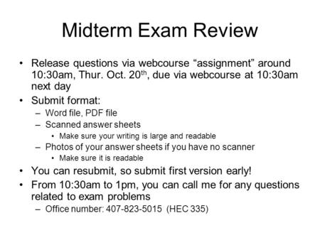 Midterm Exam Review Release questions via webcourse “assignment” around 10:30am, Thur. Oct. 20 th, due via webcourse at 10:30am next day Submit format:
