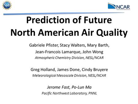 Prediction of Future North American Air Quality Gabriele Pfister, Stacy Walters, Mary Barth, Jean-Francois Lamarque, John Wong Atmospheric Chemistry Division,