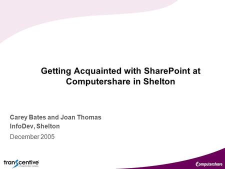 1 Getting Acquainted with SharePoint at Computershare in Shelton Carey Bates and Joan Thomas InfoDev, Shelton December 2005.