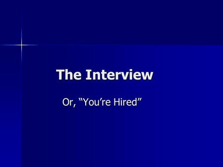 The Interview The Interview Or, “You’re Hired” Or, “You’re Hired”