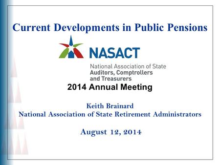 Current Developments in Public Pensions 2014 Annual Meeting Keith Brainard National Association of State Retirement Administrators August 12, 2014.