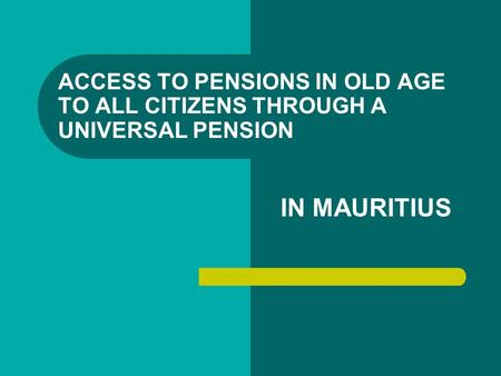 ACCESS TO PENSIONS IN OLD AGE TO ALL CITIZENS THROUGH A UNIVERSAL PENSION IN MAURITIUS.