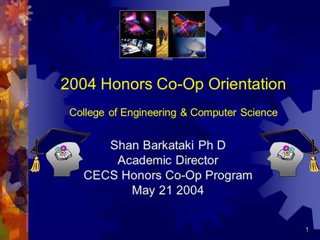 1 2004 Honors Co-Op Orientation College of Engineering & Computer Science Shan Barkataki Ph D Academic Director CECS Honors Co-Op Program May 21 2004.