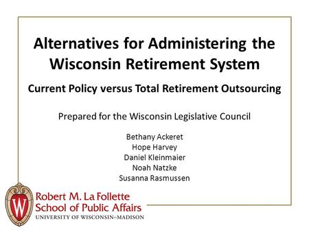 Alternatives for Administering the Wisconsin Retirement System Current Policy versus Total Retirement Outsourcing Prepared for the Wisconsin Legislative.