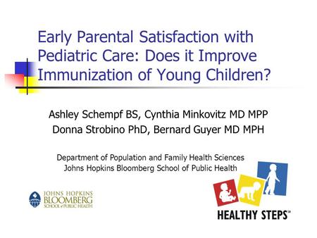 Early Parental Satisfaction with Pediatric Care: Does it Improve Immunization of Young Children? Ashley Schempf BS, Cynthia Minkovitz MD MPP Donna Strobino.