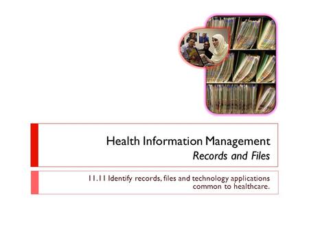 Health Information Management Records and Files 11.11 Identify records, files and technology applications common to healthcare.