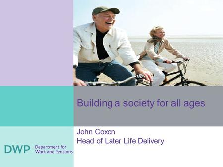 Building a society for all ages John Coxon Head of Later Life Delivery.