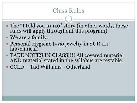 Class Rules The “I told you in 110” story (in other words, these rules will apply throughout this program) We are a family. Personal Hygiene ( + no jewelry.