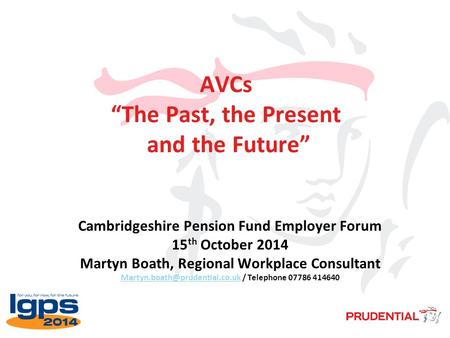 AVCs “The Past, the Present and the Future” Cambridgeshire Pension Fund Employer Forum 15 th October 2014 Martyn Boath, Regional Workplace Consultant