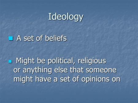 Ideology A set of beliefs A set of beliefs Might be political, religious or anything else that someone might have a set of opinions on Might be political,