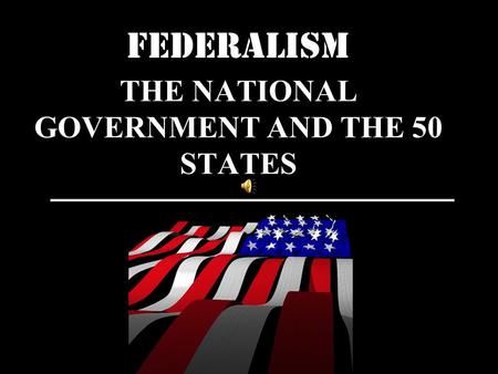 FEDERALISM THE NATIONAL GOVERNMENT AND THE 50 STATES.