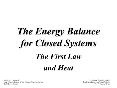 Instructor’s Visual Aids Heat Work and Energy. A First Course in Thermodynamics © 2002, F. A. Kulacki Chapter 4 Module 2 Slide 1 The Energy Balance for.