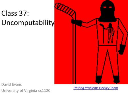 Class 37: Uncomputability David Evans University of Virginia cs1120 Halting Problems Hockey Team.