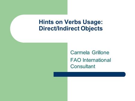Hints on Verbs Usage: Direct/Indirect Objects Carmela Grillone FAO International Consultant.