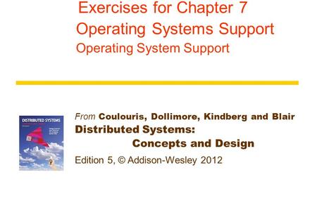 From Coulouris, Dollimore, Kindberg and Blair Distributed Systems: Concepts and Design Edition 5, © Addison-Wesley 2012 Exercises for Chapter 7 Operating.