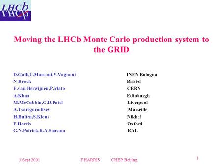 3 Sept 2001F HARRIS CHEP, Beijing 1 Moving the LHCb Monte Carlo production system to the GRID D.Galli,U.Marconi,V.Vagnoni INFN Bologna N Brook Bristol.