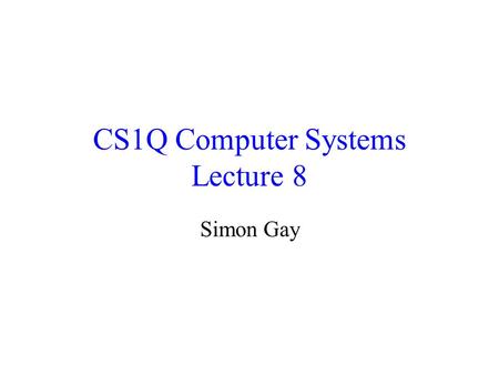 CS1Q Computer Systems Lecture 8