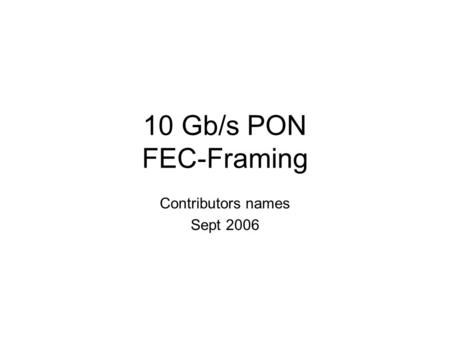 10 Gb/s PON FEC-Framing Contributors names Sept 2006.