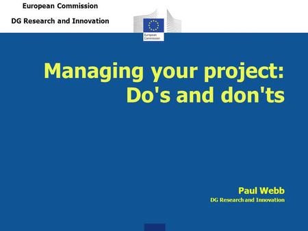 Managing your project: Do's and don'ts Paul Webb DG Research and Innovation European Commission DG Research and Innovation.