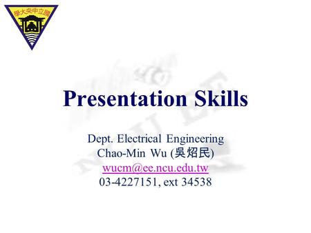 Presentation Skills Dept. Electrical Engineering Chao-Min Wu ( 吳炤民 ) 03-4227151, ext 34538.
