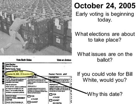 October 24, 2005 Early voting is beginning today. What elections are about to take place? What issues are on the ballot? If you could vote for Bill White,