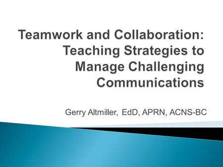 Gerry Altmiller, EdD, APRN, ACNS-BC.  Learner will be able to identify types of difficult communications.  Learner will be able to describe manifestations.