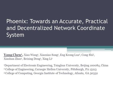 Phoenix: Towards an Accurate, Practical and Decentralized Network Coordinate System Yang Chen 1, Xiao Wang 1, Xiaoxiao Song 1, Eng Keong Lua 2, Cong Shi.