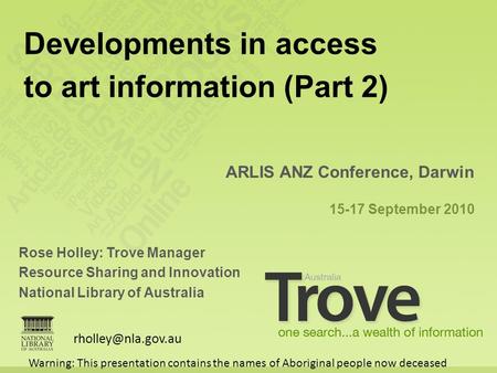 Rose Holley: Trove Manager Resource Sharing and Innovation National Library of Australia ARLIS ANZ Conference, Darwin 15-17 September 2010 Developments.