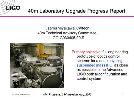 LIGO- G030405-00-R 40m Progress, LSC meeting, Aug. 20031 40m Laboratory Upgrade Progress Report Osamu Miyakawa, Caltech 40m Technical Advisory Committee.