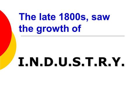 The late 1800s, saw the growth of I.N.D.U.S.T.R.Y.