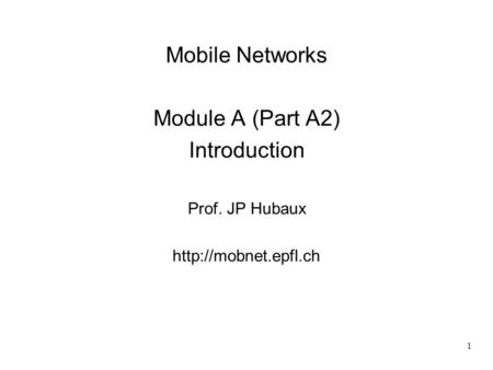 1 Mobile Networks Module A (Part A2) Introduction Prof. JP Hubaux