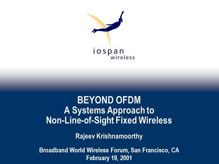 BEYOND OFDM A Systems Approach to Non-Line-of-Sight Fixed Wireless Rajeev Krishnamoorthy Broadband World Wireless Forum, San Francisco, CA February 19,