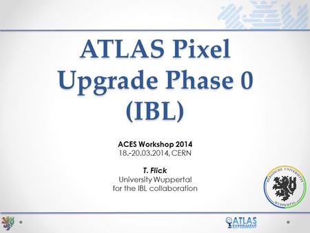 ATLAS Pixel Upgrade Phase 0 (IBL) ACES Workshop 2014 18.-20.03.2014, CERN T. Flick University Wuppertal for the IBL collaboration.
