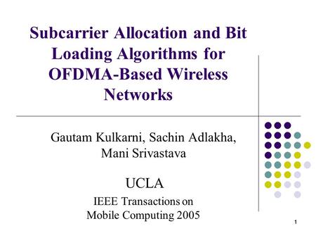 1 11 Subcarrier Allocation and Bit Loading Algorithms for OFDMA-Based Wireless Networks Gautam Kulkarni, Sachin Adlakha, Mani Srivastava UCLA IEEE Transactions.