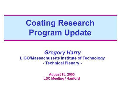 Coating Research Program Update Gregory Harry LIGO/Massachusetts Institute of Technology - Technical Plenary - August 15, 2005 LSC Meeting / Hanford.