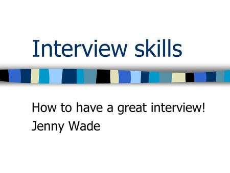 How to have a great interview! Jenny Wade Interview skills.