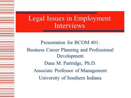 Legal Issues in Employment Interviews Presentation for BCOM 401: Business Career Planning and Professional Development Dane M. Partridge, Ph.D. Associate.