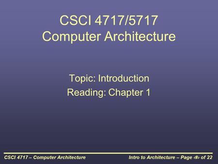 Intro to Architecture – Page 1 of 22CSCI 4717 – Computer Architecture CSCI 4717/5717 Computer Architecture Topic: Introduction Reading: Chapter 1.