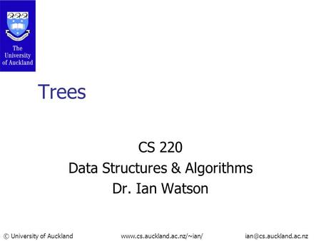 © University of Auckland  Trees CS 220 Data Structures & Algorithms Dr. Ian Watson.
