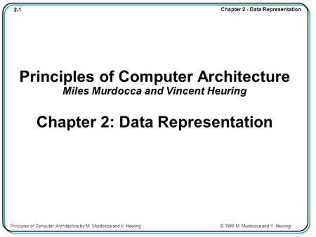 2-1 Chapter 2 - Data Representation Principles of Computer Architecture by M. Murdocca and V. Heuring © 1999 M. Murdocca and V. Heuring Principles of Computer.