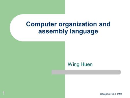 Comp Sci 251 Intro 1 Computer organization and assembly language Wing Huen.