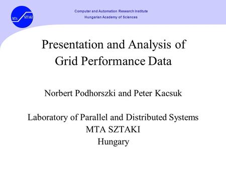 Computer and Automation Research Institute Hungarian Academy of Sciences Presentation and Analysis of Grid Performance Data Norbert Podhorszki and Peter.